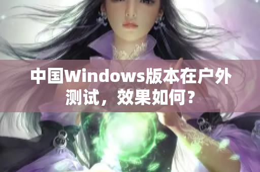 中国Windows版本在户外测试，效果如何？