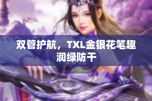 双管护航，TXL金银花笔趣润绿防干