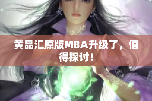 黄品汇原版MBA升级了，值得探讨！