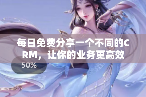 每日免费分享一个不同的CRM，让你的业务更高效