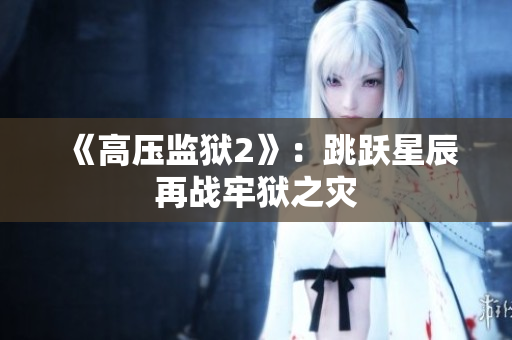 《高压监狱2》：跳跃星辰再战牢狱之灾