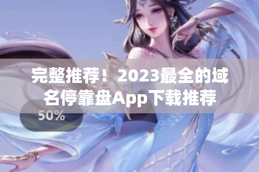 完整推荐！2023最全的域名停靠盘App下载推荐