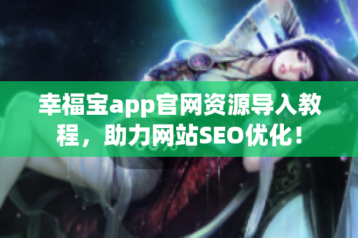 幸福宝app官网资源导入教程，助力网站SEO优化！