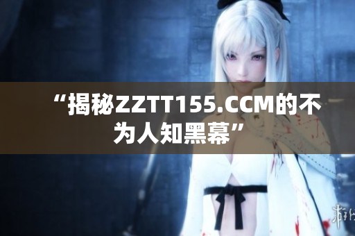 “揭秘ZZTT155.CCM的不为人知黑幕”