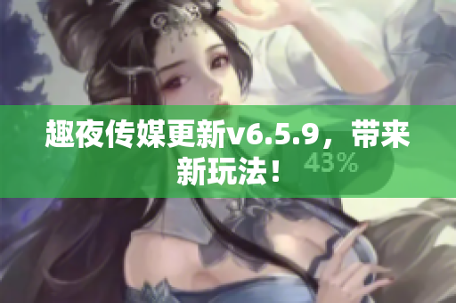 趣夜传媒更新v6.5.9，带来新玩法！