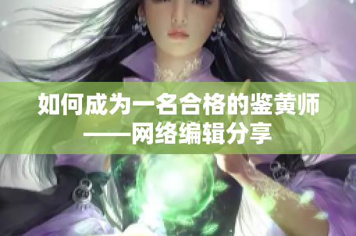 如何成为一名合格的鉴黄师——网络编辑分享