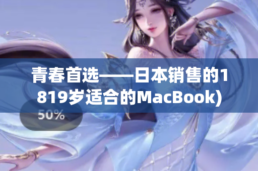 青春首选——日本销售的1819岁适合的MacBook)