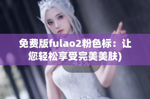 免费版fulao2粉色标：让您轻松享受完美美肤)