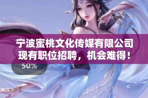 宁波蜜桃文化传媒有限公司现有职位招聘，机会难得！