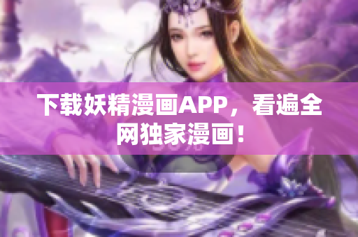 下载妖精漫画APP，看遍全网独家漫画！