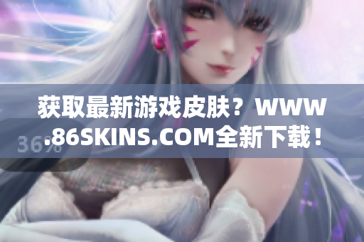 获取最新游戏皮肤？WWW.86SKINS.COM全新下载！