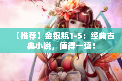 【推荐】金银瓶1-5：经典古典小说，值得一读！