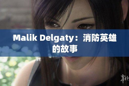 Malik Delgaty：消防英雄的故事