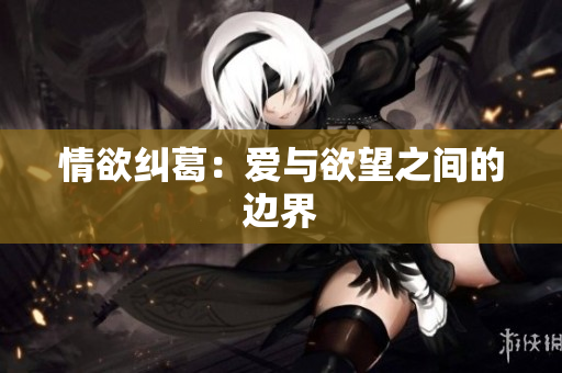 情欲纠葛：爱与欲望之间的边界