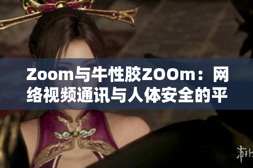 Zoom与牛性胶ZOOm：网络视频通讯与人体安全的平衡