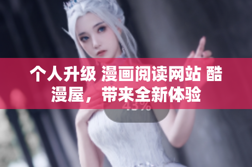 个人升级 漫画阅读网站 酷漫屋，带来全新体验
