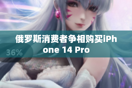 俄罗斯消费者争相购买iPhone 14 Pro