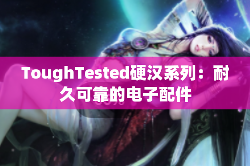 ToughTested硬汉系列：耐久可靠的电子配件