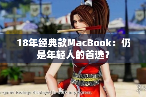 18年经典款MacBook：仍是年轻人的首选？