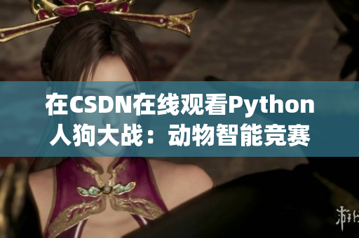 在CSDN在线观看Python人狗大战：动物智能竞赛