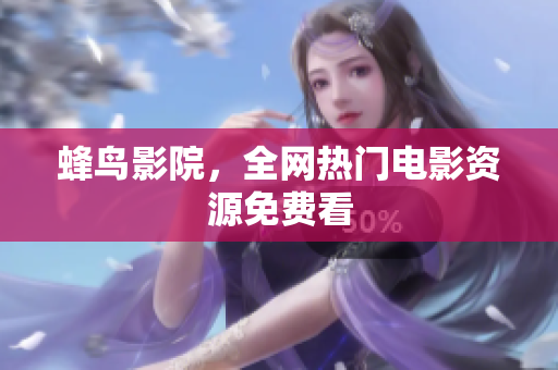 蜂鸟影院，全网热门电影资源免费看