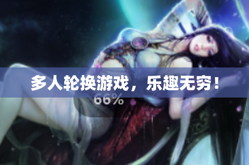 多人轮换游戏，乐趣无穷！