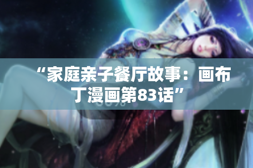 “家庭亲子餐厅故事：画布丁漫画第83话”