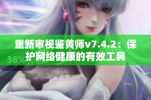 重新审视鉴黄师v7.4.2：保护网络健康的有效工具