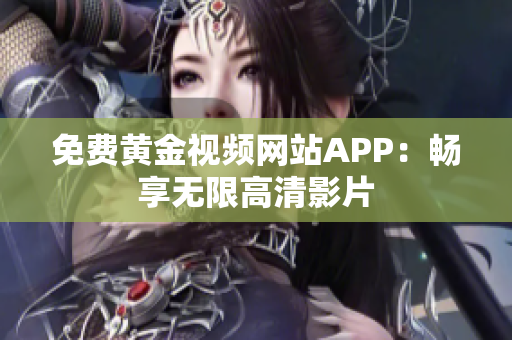 免费黄金视频网站APP：畅享无限高清影片