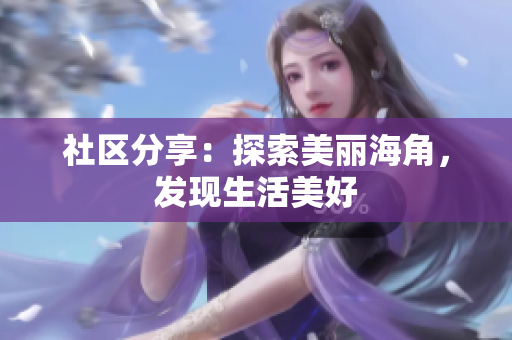 社区分享：探索美丽海角，发现生活美好