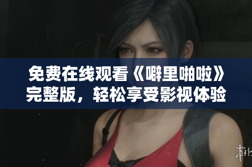 免费在线观看《噼里啪啦》完整版，轻松享受影视体验