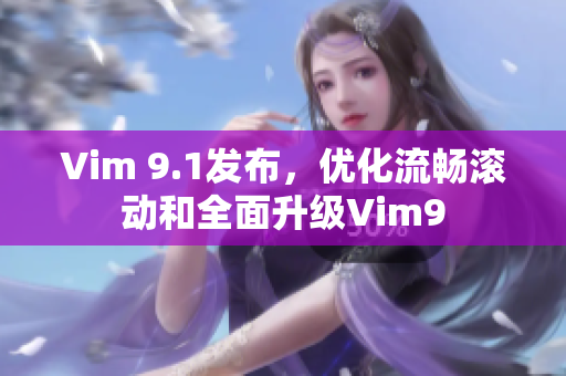 Vim 9.1发布，优化流畅滚动和全面升级Vim9