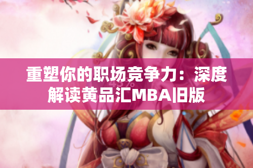 重塑你的职场竞争力：深度解读黄品汇MBA旧版