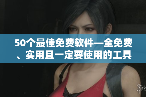 50个最佳免费软件—全免费、实用且一定要使用的工具!