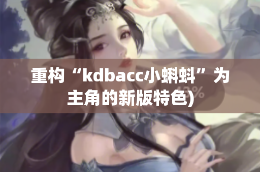 重构“kdbacc小蝌蚪”为主角的新版特色)