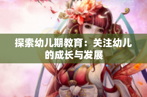 探索幼儿期教育：关注幼儿的成长与发展
