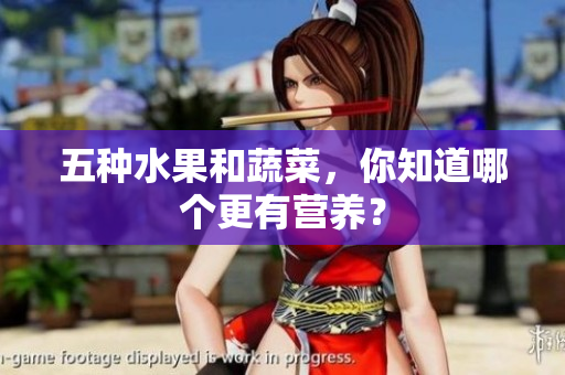 五种水果和蔬菜，你知道哪个更有营养？