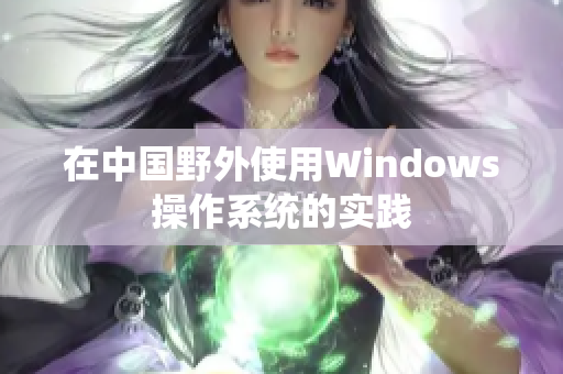 在中国野外使用Windows操作系统的实践