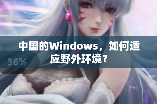 中国的Windows，如何适应野外环境？