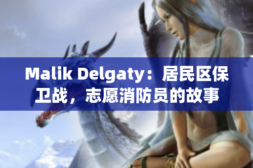 Malik Delgaty：居民区保卫战，志愿消防员的故事