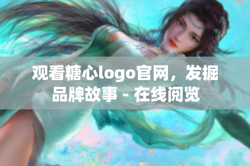 观看糖心logo官网，发掘品牌故事 - 在线阅览