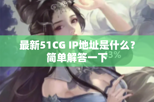 最新51CG IP地址是什么？简单解答一下