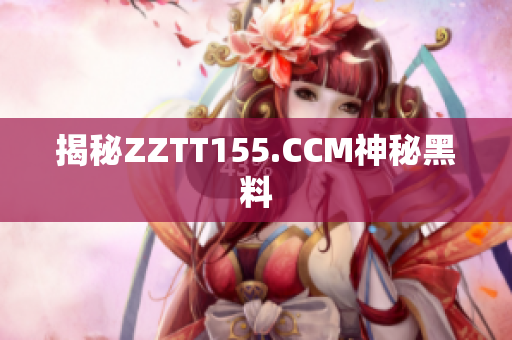 揭秘ZZTT155.CCM神秘黑料