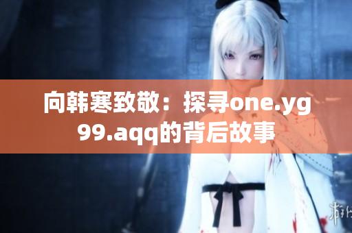 向韩寒致敬：探寻one.yg99.aqq的背后故事