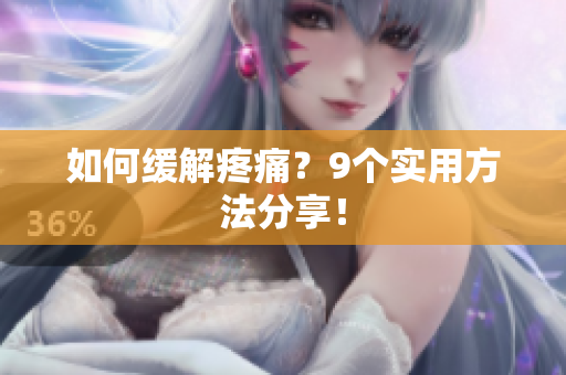如何缓解疼痛？9个实用方法分享！