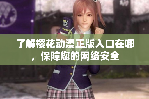 了解樱花动漫正版入口在哪，保障您的网络安全