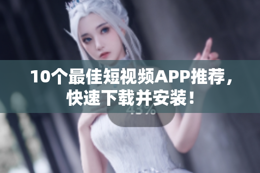 10个最佳短视频APP推荐，快速下载并安装！