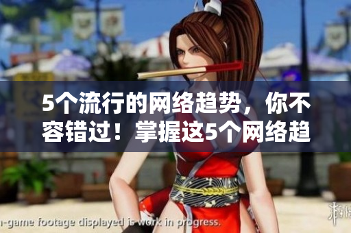 5个流行的网络趋势，你不容错过！掌握这5个网络趋势，轻松跟上潮流！