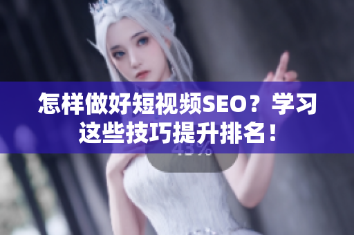 怎样做好短视频SEO？学习这些技巧提升排名！