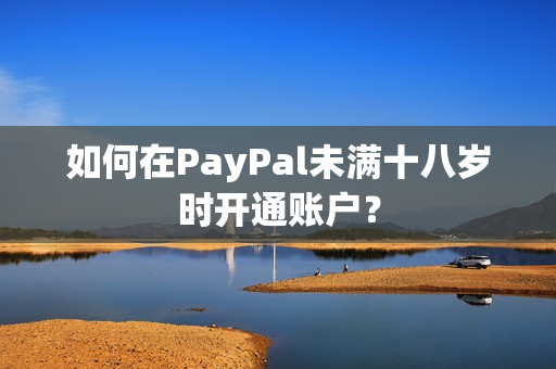 如何在PayPal未满十八岁时开通账户？